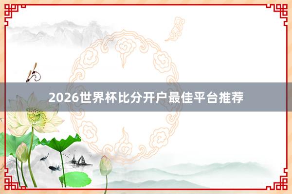 2026世界杯比分开户最佳平台推荐