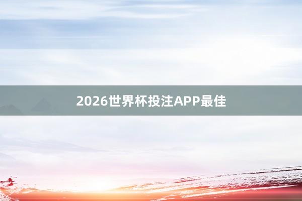 2026世界杯投注APP最佳