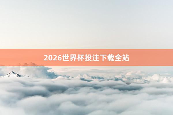 2026世界杯投注下载全站