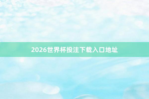 2026世界杯投注下载入口地址