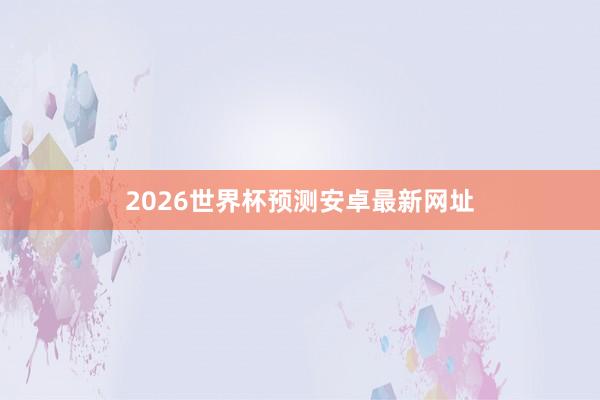 2026世界杯预测安卓最新网址