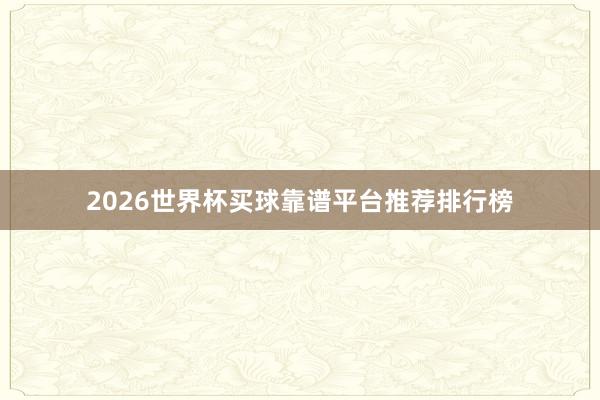 2026世界杯买球靠谱平台推荐排行榜