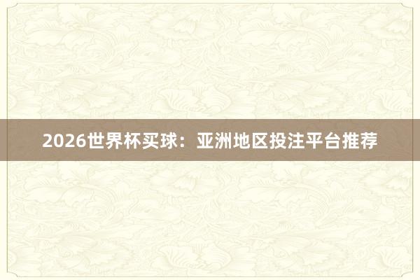2026世界杯买球：亚洲地区投注平台推荐