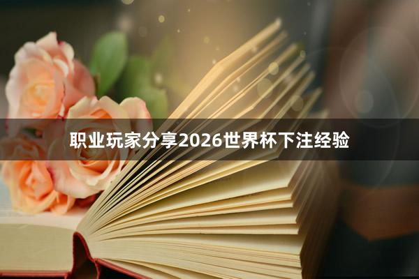 职业玩家分享2026世界杯下注经验
