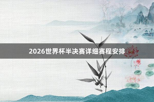 2026世界杯半决赛详细赛程安排