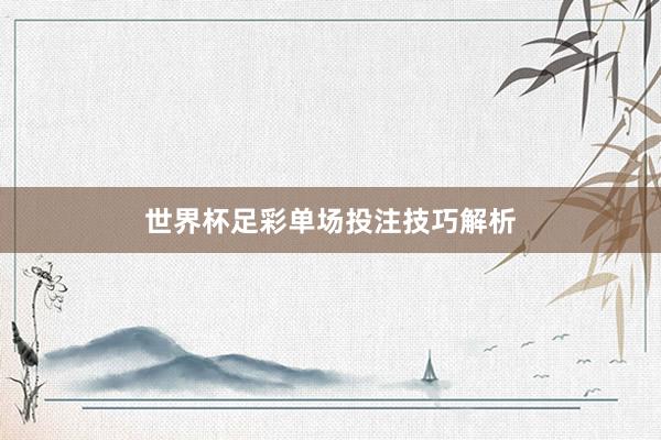 世界杯足彩单场投注技巧解析