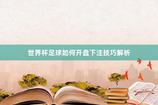 世界杯足球如何开盘下注技巧解析