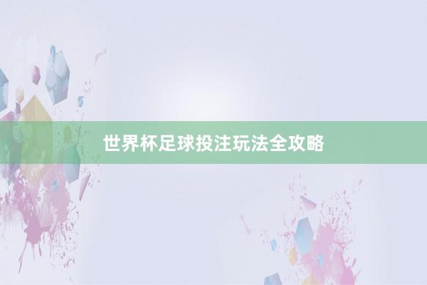 世界杯足球投注玩法全攻略