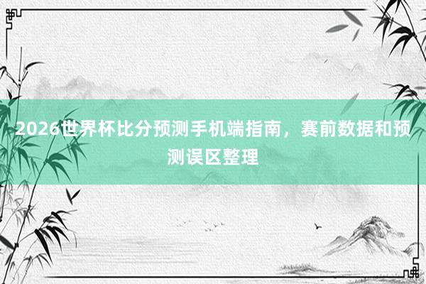 2026世界杯比分预测手机端指南，赛前数据和预测误区整理