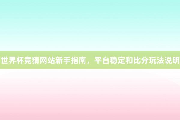 世界杯竞猜网站新手指南，平台稳定和比分玩法说明