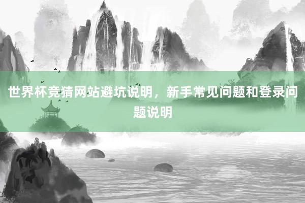 世界杯竞猜网站避坑说明，新手常见问题和登录问题说明