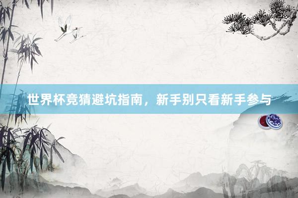 世界杯竞猜避坑指南，新手别只看新手参与