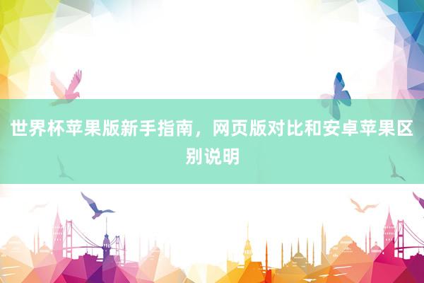 世界杯苹果版新手指南，网页版对比和安卓苹果区别说明