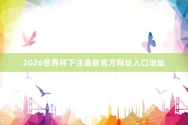 2026世界杯下注最新官方网址入口地址