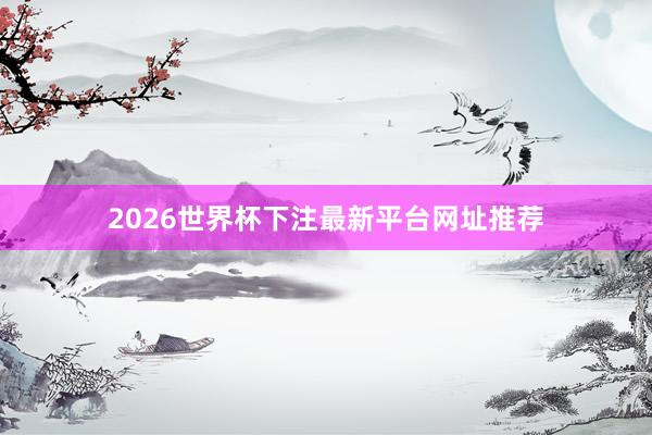 2026世界杯下注最新平台网址推荐