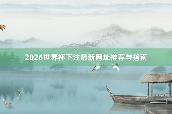 2026世界杯下注最新网址推荐与指南