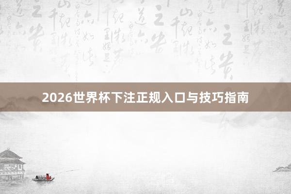 2026世界杯下注正规入口与技巧指南