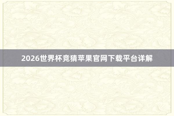 2026世界杯竞猜苹果官网下载平台详解