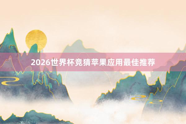 2026世界杯竞猜苹果应用最佳推荐