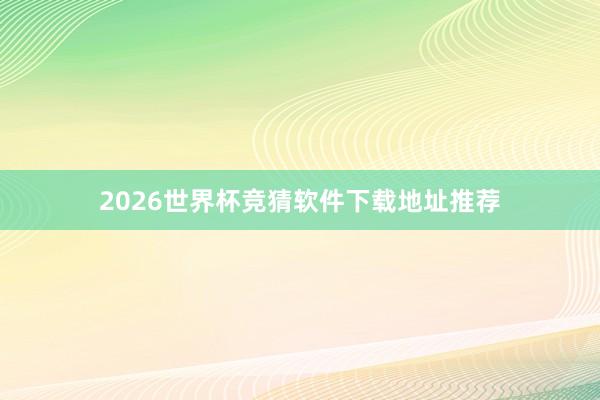 2026世界杯竞猜软件下载地址推荐