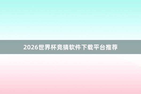 2026世界杯竞猜软件下载平台推荐
