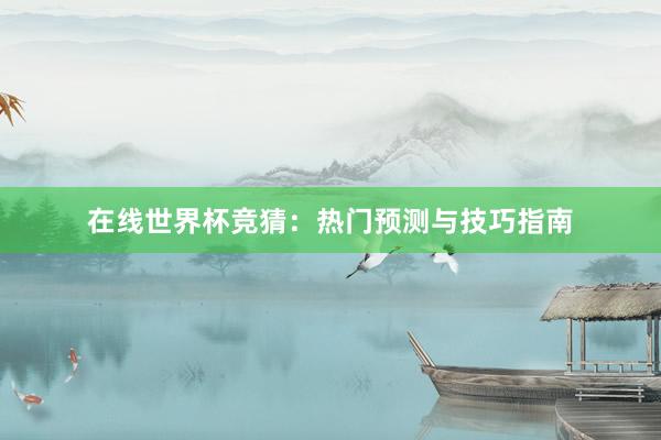 在线世界杯竞猜:热门预测与技巧指南