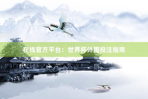 在线官方平台:世界杯外围投注指南
