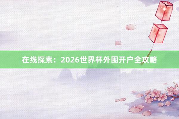在线探索:2026世界杯外围开户全攻略