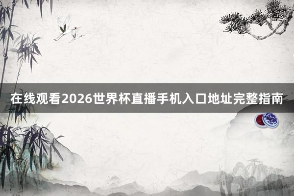 在线观看2026世界杯直播手机入口地址完整指南