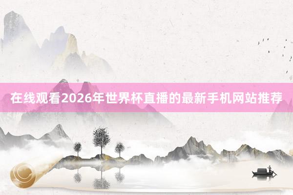 在线观看2026年世界杯直播的最新手机网站推荐