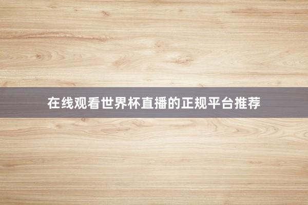 在线观看世界杯直播的正规平台推荐