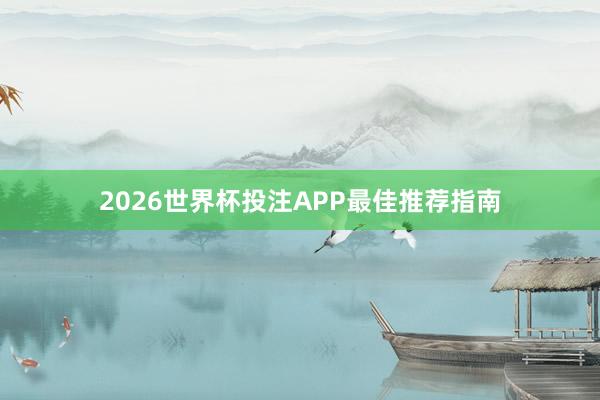 2026世界杯投注APP最佳推荐指南