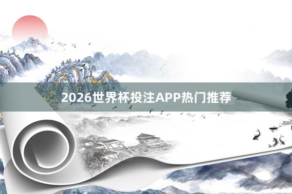 2026世界杯投注APP热门推荐