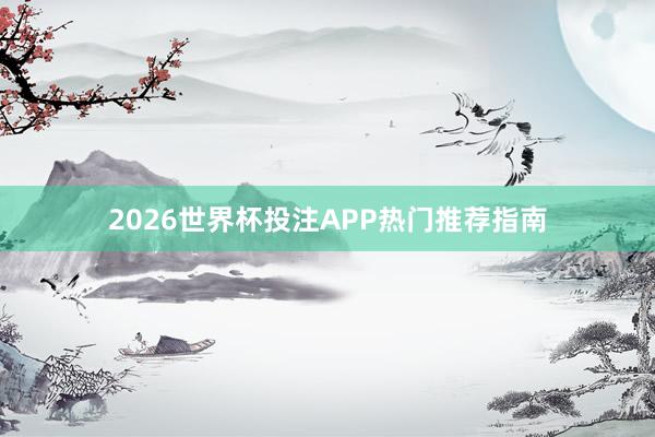 2026世界杯投注APP热门推荐指南