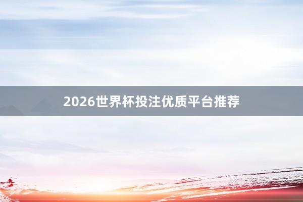 2026世界杯投注优质平台推荐