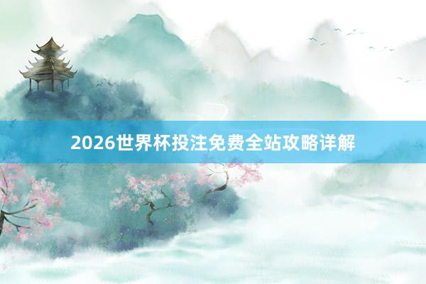 2026世界杯投注免费全站攻略详解
