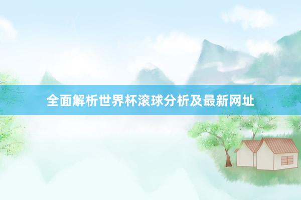 全面解析世界杯滚球分析及最新网址