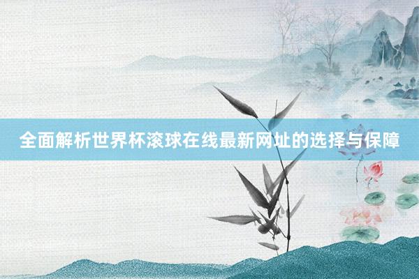 全面解析世界杯滚球在线最新网址的选择与保障
