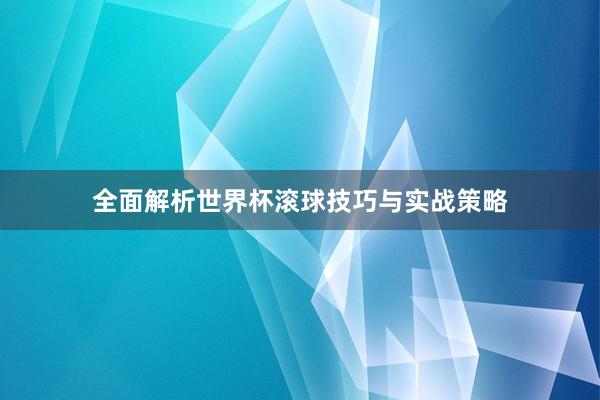 全面解析世界杯滚球技巧与实战策略